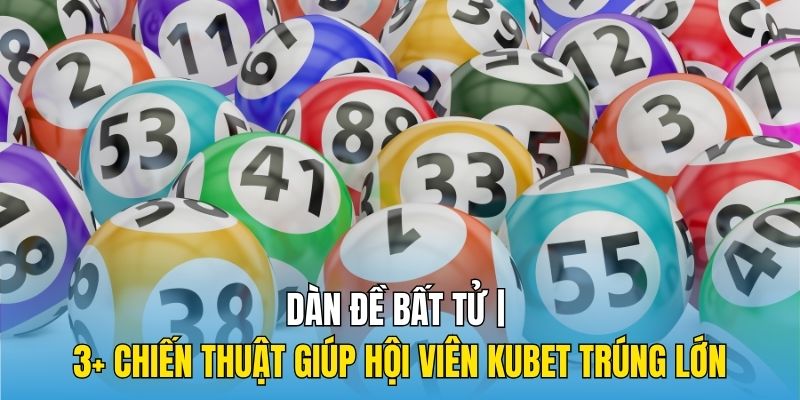 Dàn Đề Bất Tử | 3+ Chiến Thuật Giúp Hội Viên Kubet Trúng Lớn