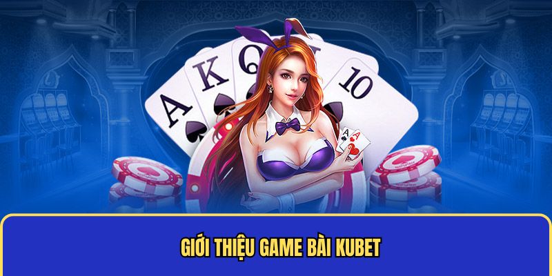 Giới thiệu game bài Kubet