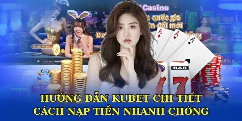 Hướng dẫn Kubet chi tiết cách nạp tiền nhanh chóng