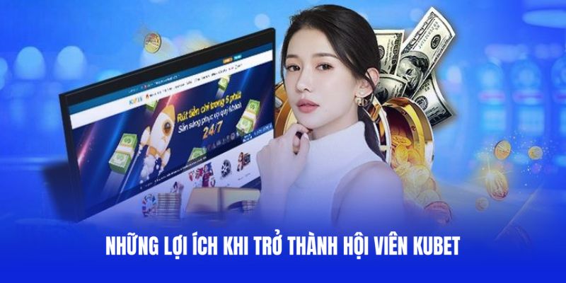Bật mí những lợi ích khi trở thành hội viên Kubet