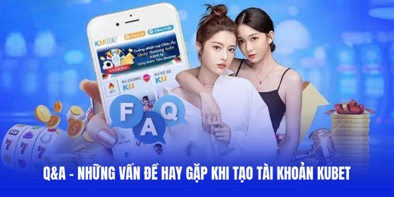 Giải đáp câu hỏi hay gặp khi đăng ký Kubet