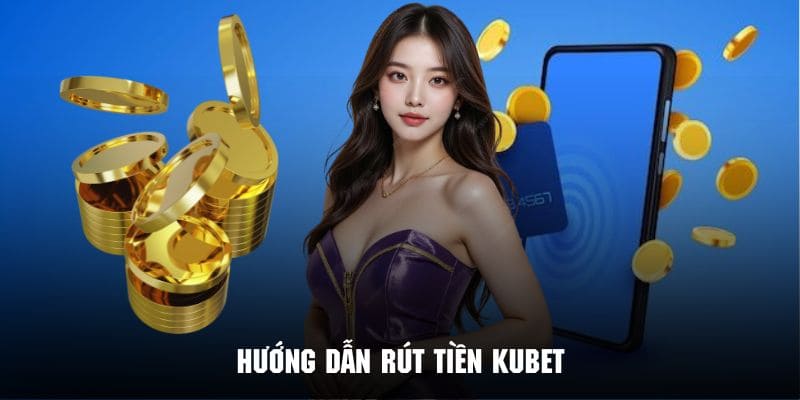 Không khó để khách hàng Rút Tiền Kubet qua 4 bước