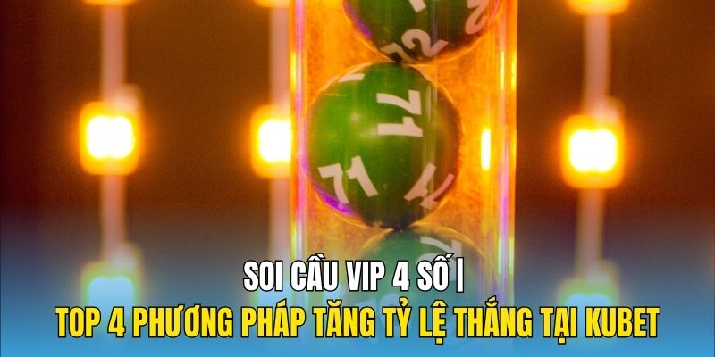 Soi Cầu VIP 4 Số | Top 4 Phương Pháp Tăng Tỷ Lệ Thắng Tại Kubet